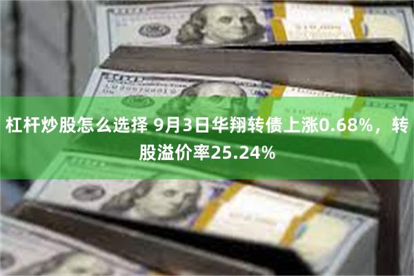 杠杆炒股怎么选择 9月3日华翔转债上涨0.68%，转股溢价率25.24%