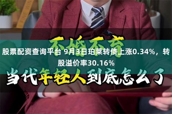 股票配资查询平台 9月3日珀莱转债上涨0.34%，转股溢价率30.16%