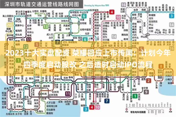 2023十大实盘配资 荣耀回应上市传闻：计划今年四季度启动股改 之后适时启动IPO流程