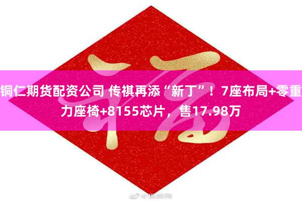 铜仁期货配资公司 传祺再添“新丁”！7座布局+零重力座椅+8155芯片，售17.98万