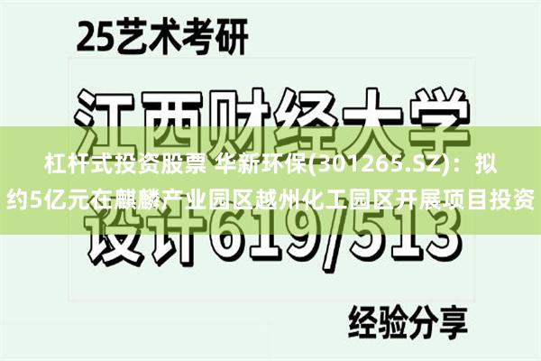 杠杆式投资股票 华新环保(301265.SZ)：拟约5亿元在麒麟产业园区越州化工园区开展项目投资