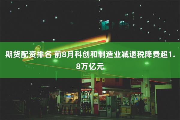 期货配资排名 前8月科创和制造业减退税降费超1.8万亿元