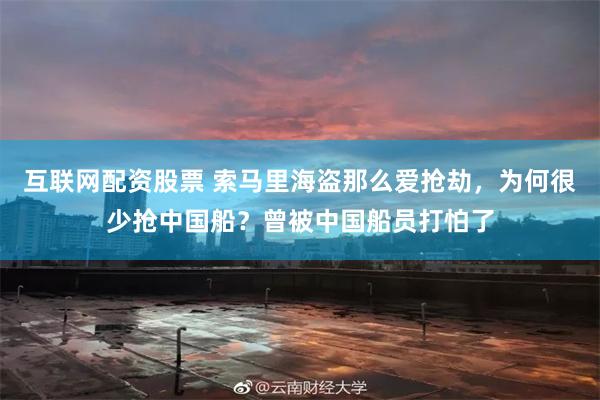 互联网配资股票 索马里海盗那么爱抢劫，为何很少抢中国船？曾被中国船员打怕了