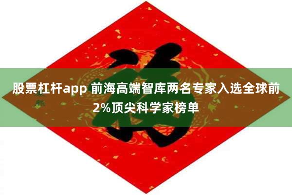 股票杠杆app 前海高端智库两名专家入选全球前2%顶尖科学家榜单