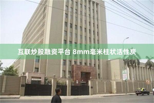 互联炒股融资平台 8mm毫米柱状活性炭