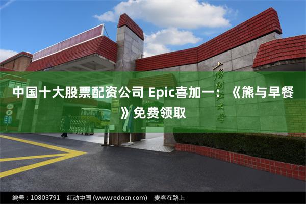 中国十大股票配资公司 Epic喜加一：《熊与早餐》免费领取