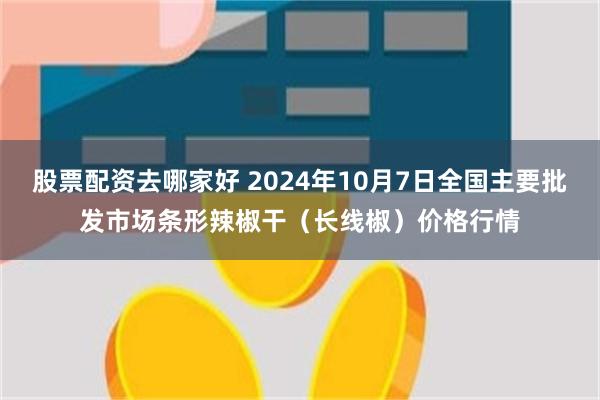 股票配资去哪家好 2024年10月7日全国主要批发市场条形辣椒干（长线椒）价格行情