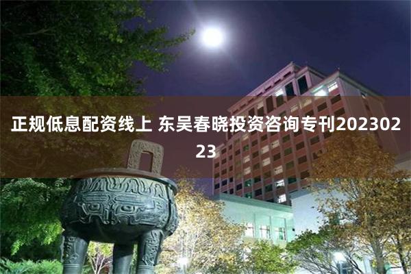 正规低息配资线上 东吴春晓投资咨询专刊20230223