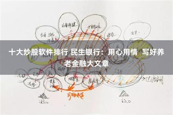 十大炒股软件排行 民生银行：用心用情  写好养老金融大文章