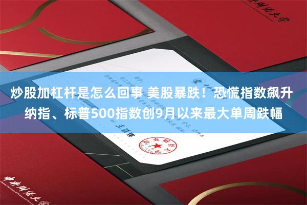 炒股加杠杆是怎么回事 美股暴跌！恐慌指数飙升 纳指、标普500指数创9月以来最大单周跌幅