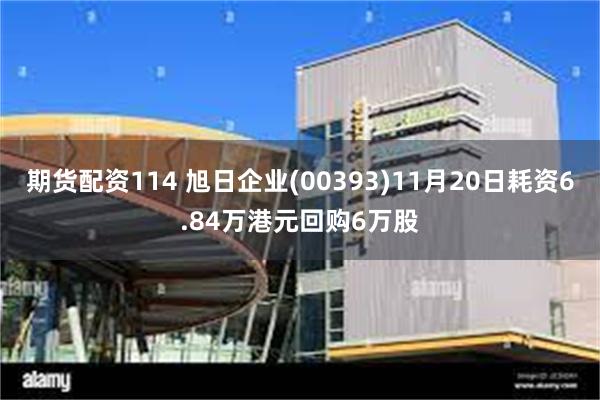 期货配资114 旭日企业(00393)11月20日耗资6.84万港元回购6万股