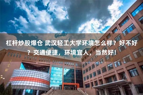 杠杆炒股爆仓 武汉轻工大学环境怎么样？好不好？交通便捷，环境宜人，当然好！