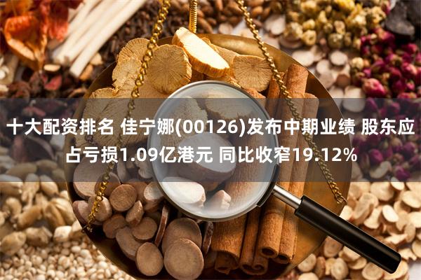 十大配资排名 佳宁娜(00126)发布中期业绩 股东应占亏损1.09亿港元 同比收窄19.12%