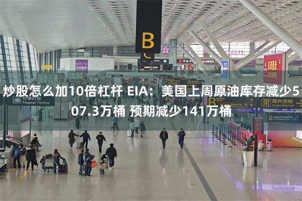 炒股怎么加10倍杠杆 EIA：美国上周原油库存减少507.3万桶 预期减少141万桶