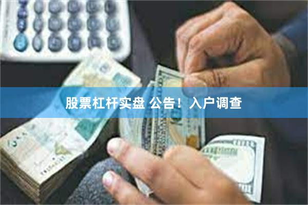 股票杠杆实盘 公告！入户调查