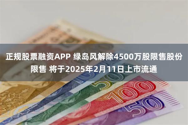 正规股票融资APP 绿岛风解除4500万股限售股份限售 将于2025年2月11日上市流通