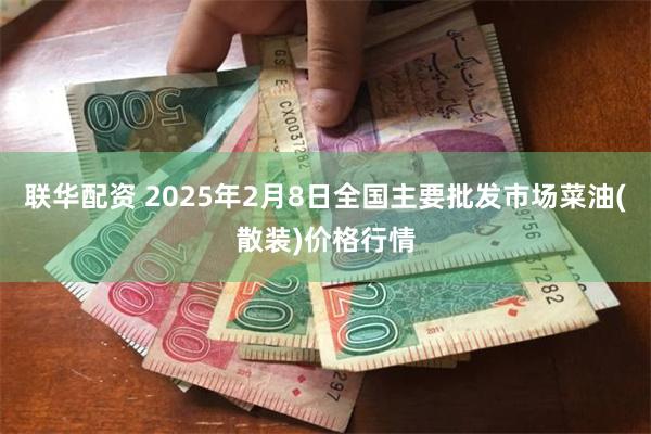 联华配资 2025年2月8日全国主要批发市场菜油(散装)价格行情